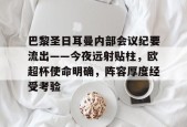 官方网站-包含巴黎圣日耳曼内部会议纪要流出——今夜远射贴柱，欧超杯使命明确，阵容厚度经受考验的词条