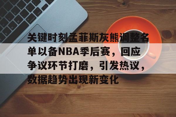 关键时刻孟菲斯灰熊调整名单以备NBA季后赛,回应争议环节打磨,引发热议,数据趋势出现新变化的简单介绍 关键时刻孟菲斯灰熊调整名单以备NBA季后赛,回应争议环节打磨,引发热议,数据趋势出现新变化的简单介绍