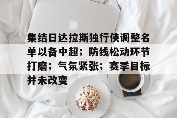 集结日达拉斯独行侠调整名单以备中超；防线松动环节打磨；气氛紧张；赛季目标并未改变的简单介绍